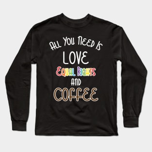 All You Need Is Love, Equal Rights, And Coffee Long Sleeve T-Shirt